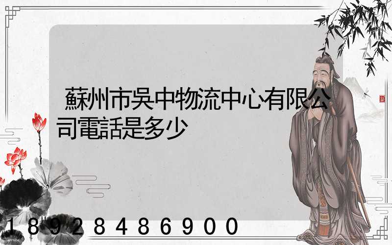 蘇州市吳中物流中心有限公司電話是多少