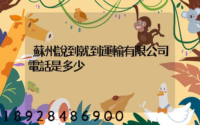 蘇州說到就到運輸有限公司電話是多少