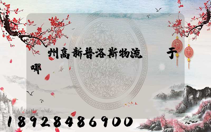 蘇州高新普洛斯物流園屬于哪個區