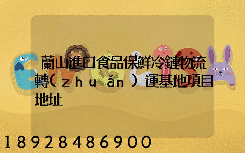 蘭山進口食品保鮮冷鏈物流轉(zhuǎn)運基地項目地址