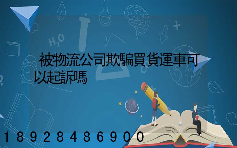 被物流公司欺騙買貨運車可以起訴嗎