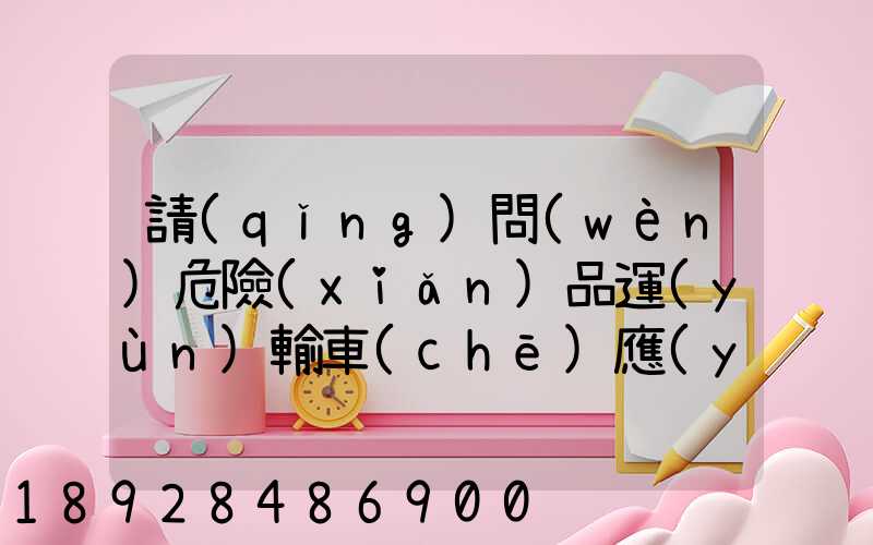 請(qǐng)問(wèn)危險(xiǎn)品運(yùn)輸車(chē)應(yīng)該去哪里找