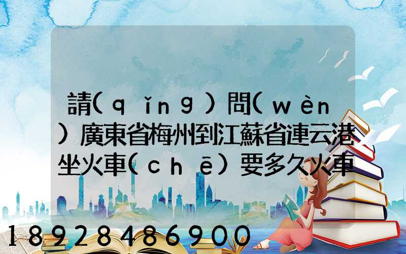 請(qǐng)問(wèn)廣東省梅州到江蘇省連云港坐火車(chē)要多久火車(chē)票大概多少