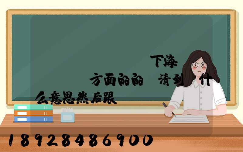 請(qǐng)問下海運(yùn)方面的的雙清到門什么意思然后跟DDU、DDP有什么差別