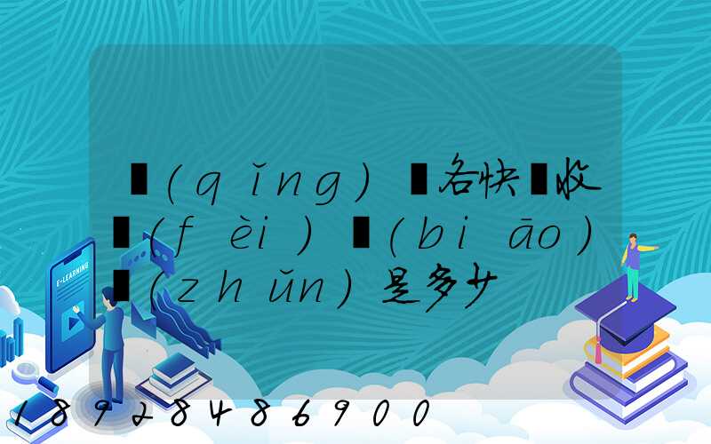 請(qǐng)問各快遞收費(fèi)標(biāo)準(zhǔn)是多少
