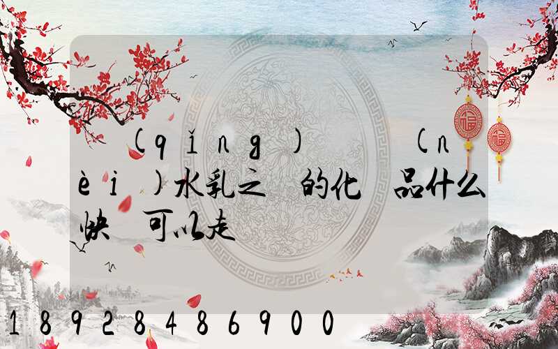 請(qǐng)問國內(nèi)水乳之類的化妝品什么快遞可以走