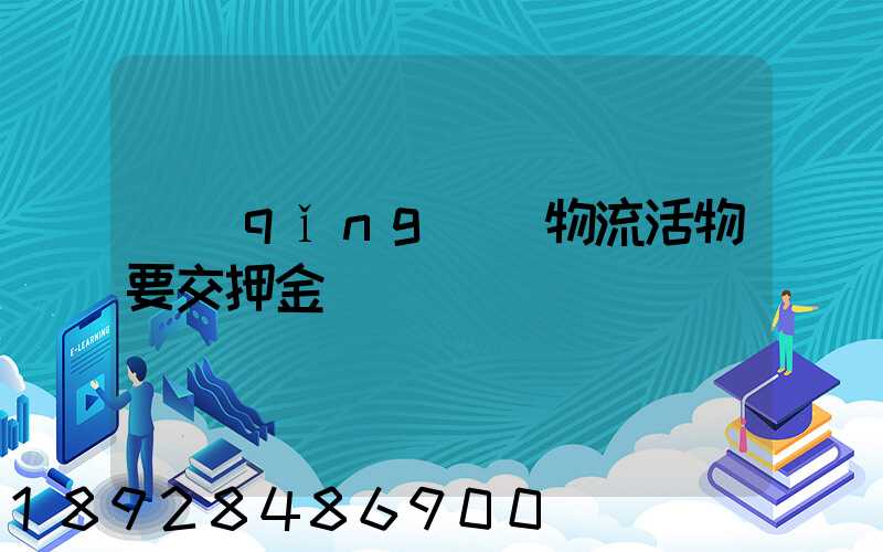 請(qǐng)問物流活物要交押金嗎
