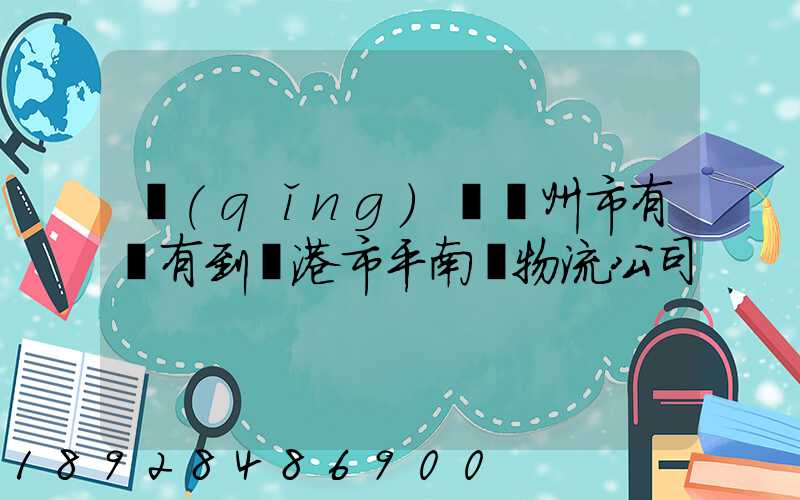 請(qǐng)問賀州市有沒有到貴港市平南縣物流公司