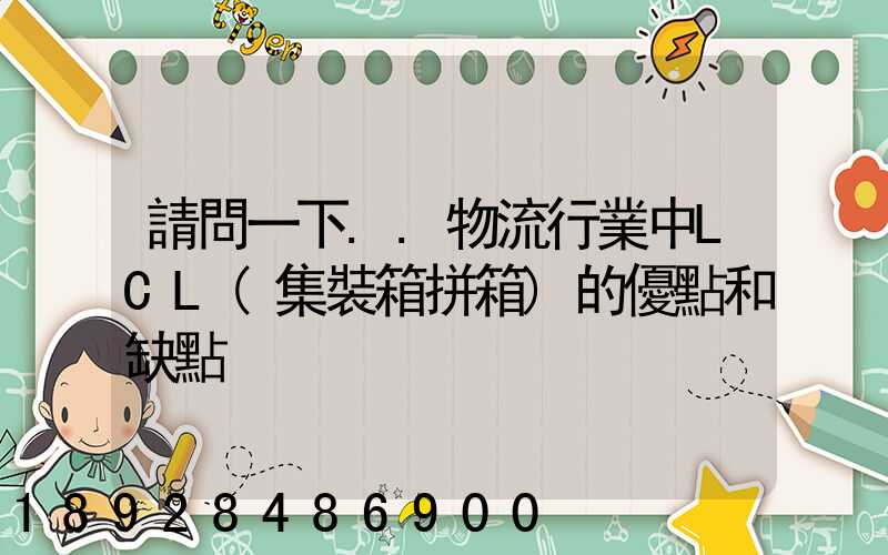 請問一下..物流行業中LCL(集裝箱拼箱)的優點和缺點