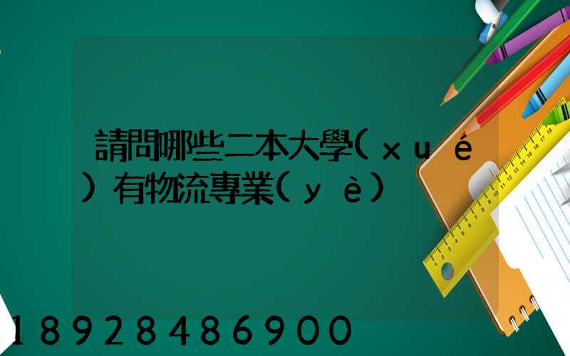 請問哪些二本大學(xué)有物流專業(yè)