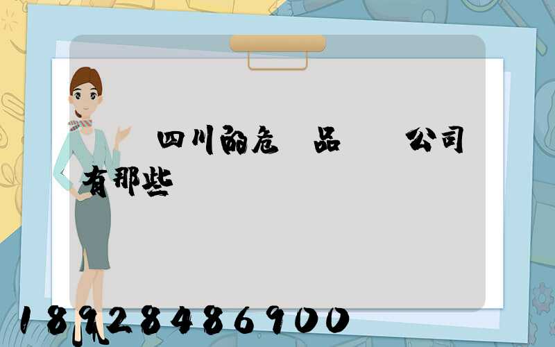 請問四川的危險品運輸公司有那些