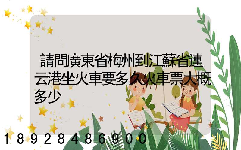 請問廣東省梅州到江蘇省連云港坐火車要多久火車票大概多少