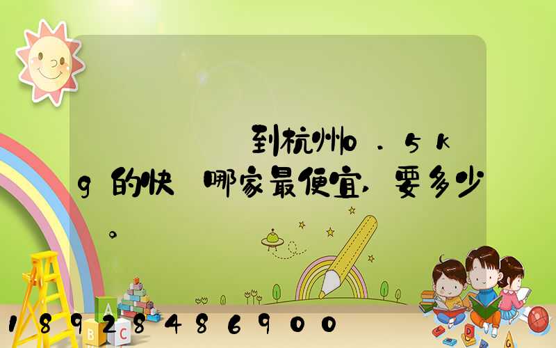 請問從煙臺到杭州0.5kg的快遞哪家最便宜,要多少錢。