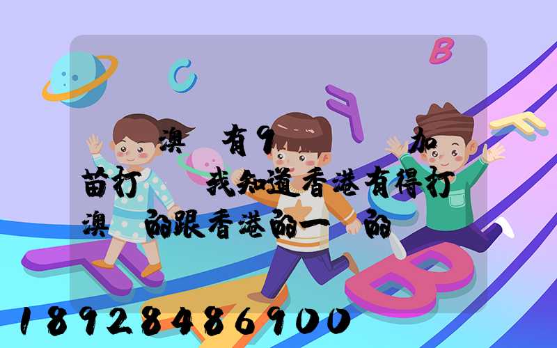 請問澳門有9價hpv加衛苗打嗎,我知道香港有得打,澳門的跟香港的一樣的...