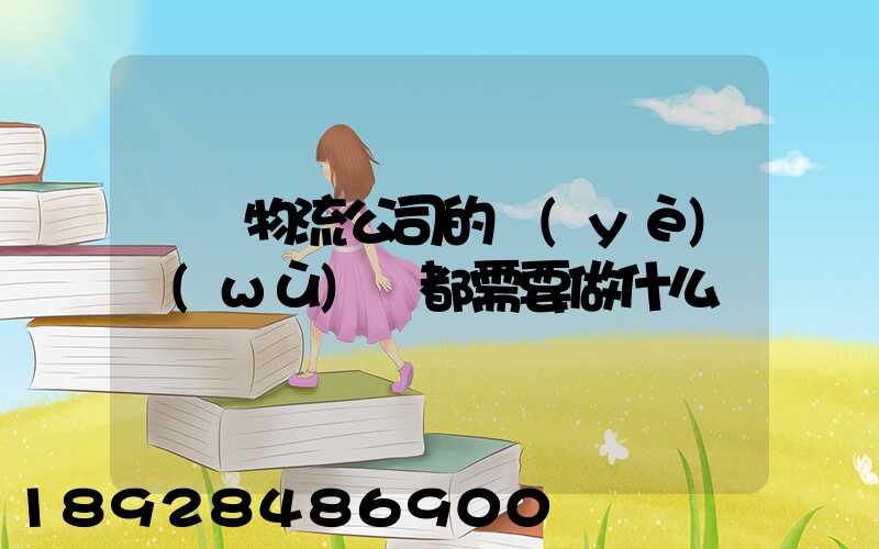 請問物流公司的業(yè)務(wù)員都需要做什么