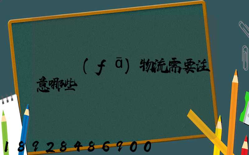 請問發(fā)物流需要注意哪些問題