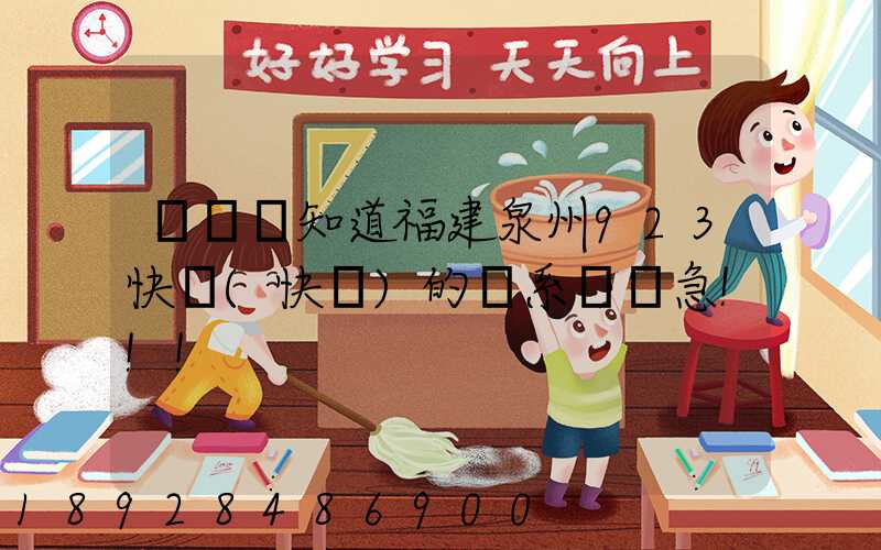 請問誰知道福建泉州923快遞(快運)的聯系電話急!!!