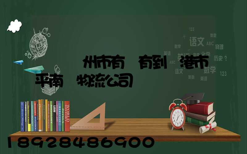 請問賀州市有沒有到貴港市平南縣物流公司