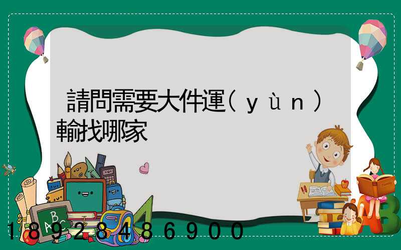 請問需要大件運(yùn)輸找哪家
