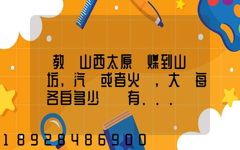 請教從山西太原運煤到山東濰坊,汽運或者火車,大約每頓各自多少錢還有...