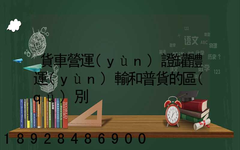 貨車營運(yùn)證罐體運(yùn)輸和普貨的區(qū)別