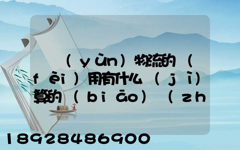 貨運(yùn)物流的費(fèi)用有什么計(jì)算的標(biāo)準(zhǔn)嗎