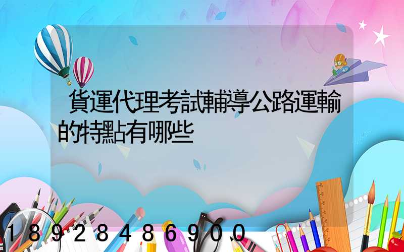 貨運代理考試輔導公路運輸的特點有哪些