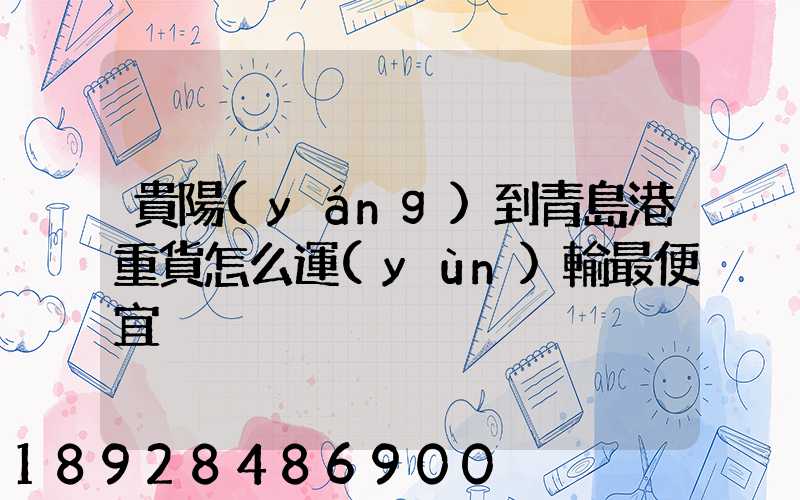 貴陽(yáng)到青島港重貨怎么運(yùn)輸最便宜