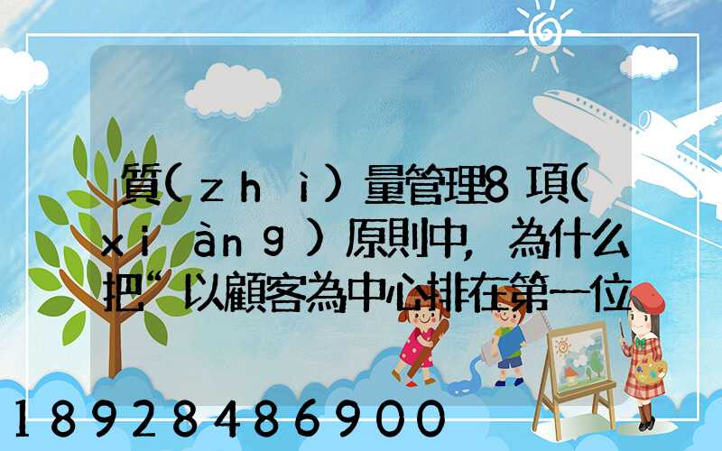 質(zhì)量管理8項(xiàng)原則中,為什么把“以顧客為中心排在第一位”