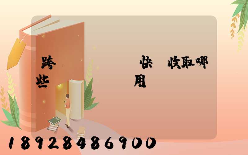 跨國(guó)快遞收取哪些費(fèi)用