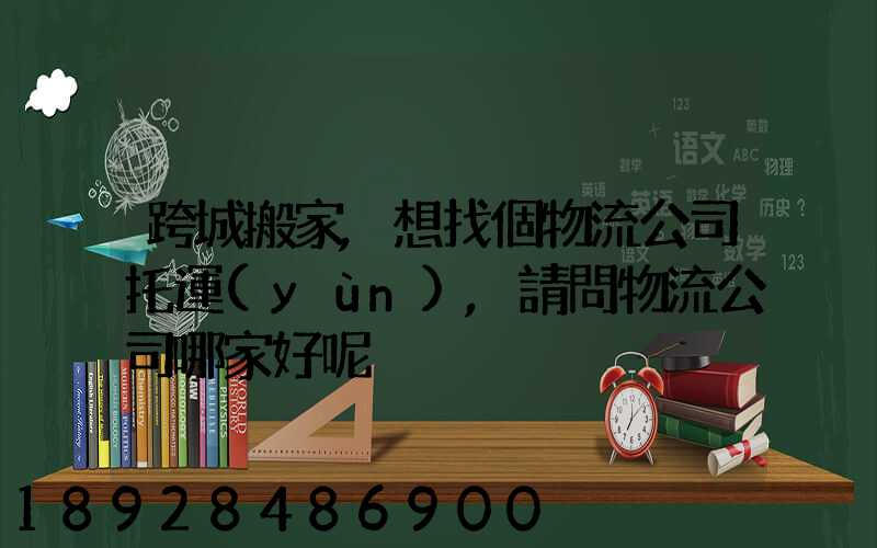 跨城搬家,想找個物流公司托運(yùn),請問物流公司哪家好呢