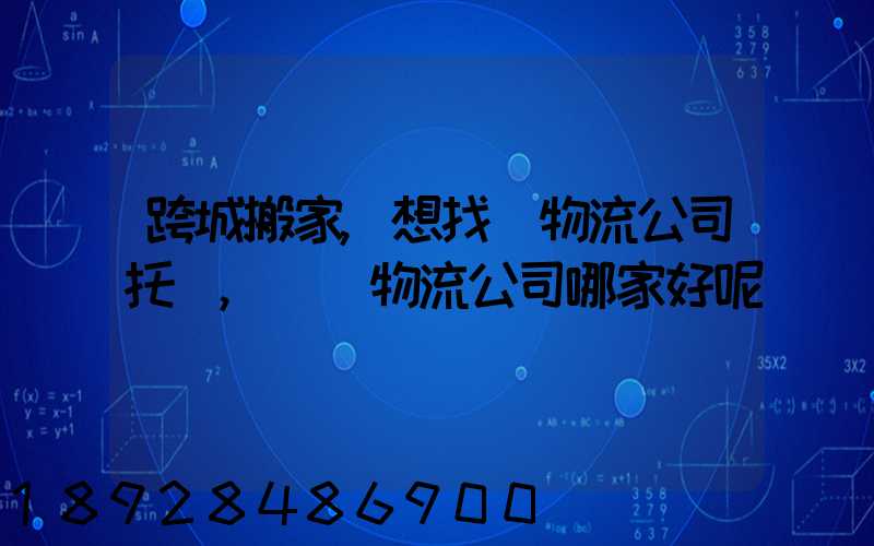 跨城搬家,想找個物流公司托運,請問物流公司哪家好呢
