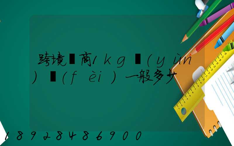 跨境電商1kg運(yùn)費(fèi)一般多少