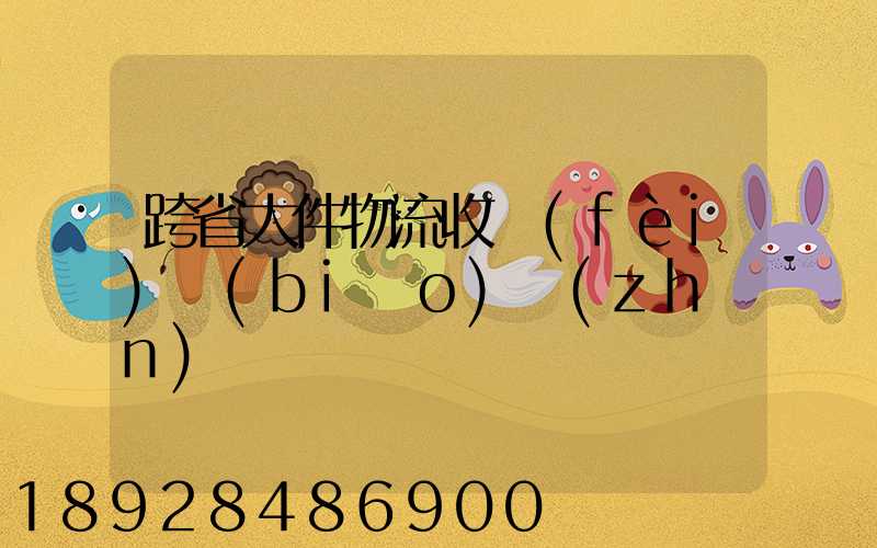 跨省大件物流收費(fèi)標(biāo)準(zhǔn)