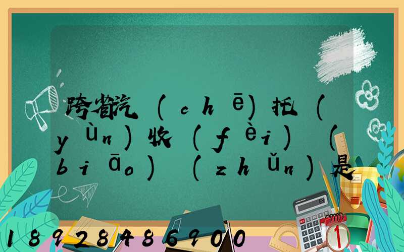 跨省汽車(chē)托運(yùn)收費(fèi)標(biāo)準(zhǔn)是多少