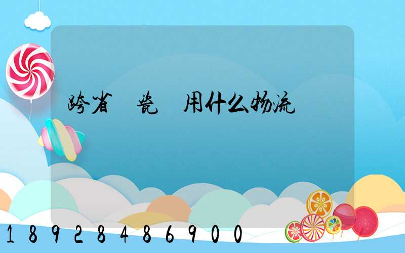 跨省運瓷磚用什么物流