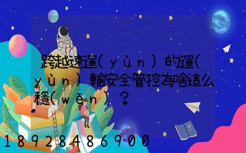 跨越速運(yùn)的運(yùn)輸安全管控為啥這么穩(wěn)？
