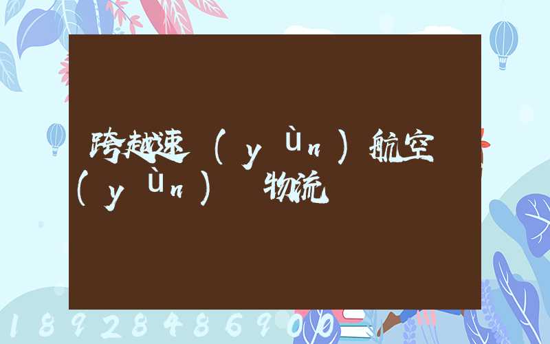 跨越速運(yùn)航空運(yùn)輸物流