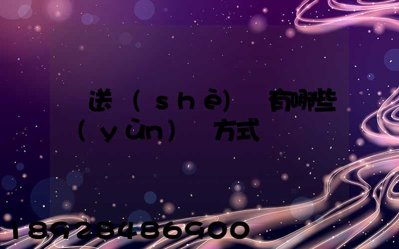 輸送設(shè)備有哪些運(yùn)輸方式