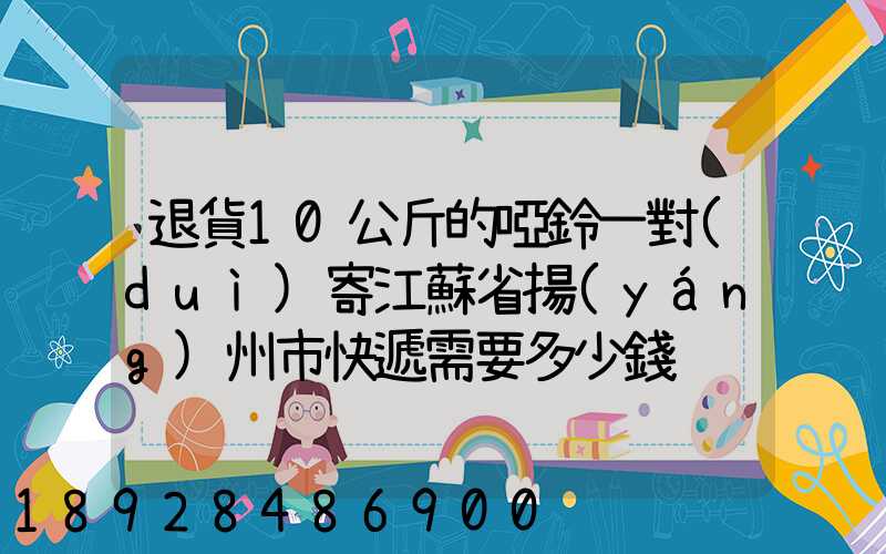 退貨10公斤的啞鈴一對(duì)寄江蘇省揚(yáng)州市快遞需要多少錢