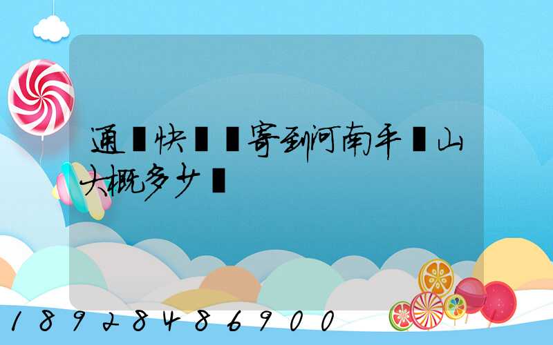 通過快遞郵寄到河南平頂山大概多少錢