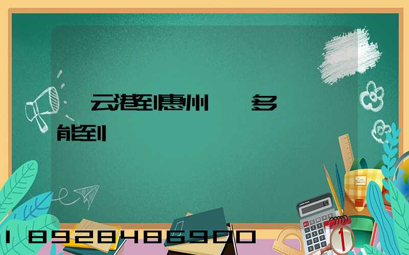 連云港到惠州貨運多長時間能到