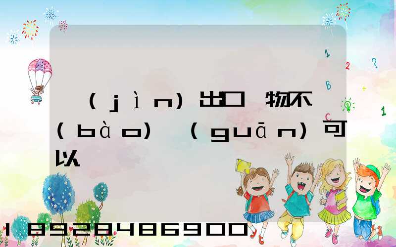 進(jìn)出口貨物不報(bào)關(guān)可以嗎