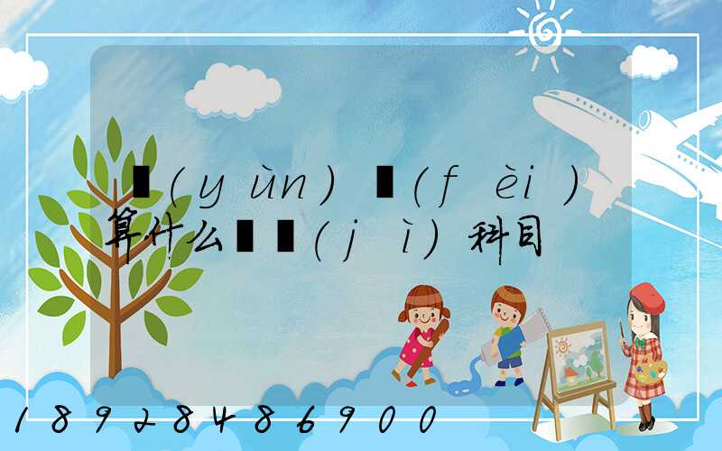 運(yùn)費(fèi)算什么會計(jì)科目