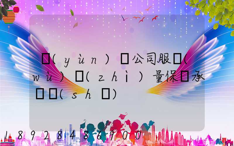 運(yùn)輸公司服務(wù)質(zhì)量保證承諾書(shū)