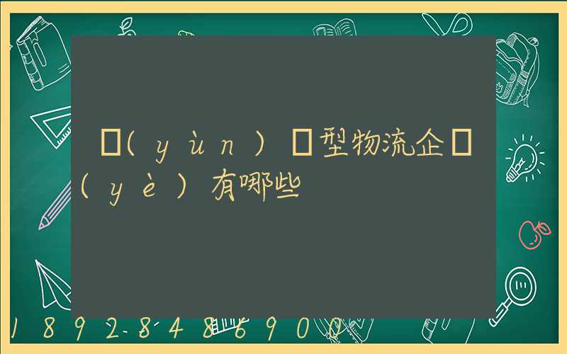 運(yùn)輸型物流企業(yè)有哪些