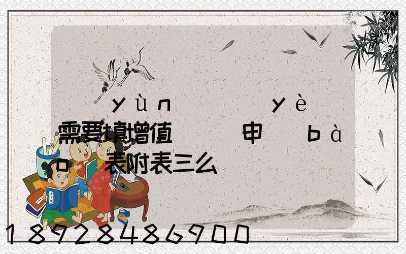 運(yùn)輸業(yè)需要填增值稅納稅申報(bào)表附表三么