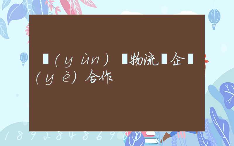 運(yùn)輸物流與企業(yè)合作