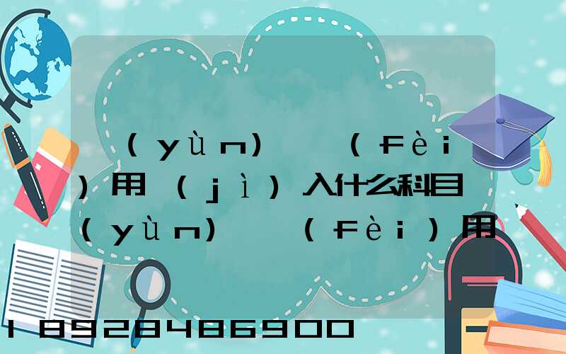 運(yùn)輸費(fèi)用計(jì)入什么科目運(yùn)輸費(fèi)用計(jì)入哪個(gè)科目