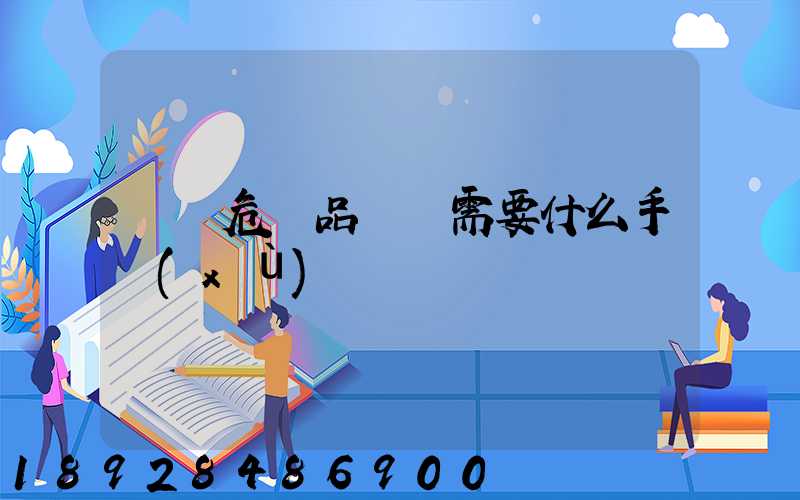 運輸危險品車輛需要什么手續(xù)